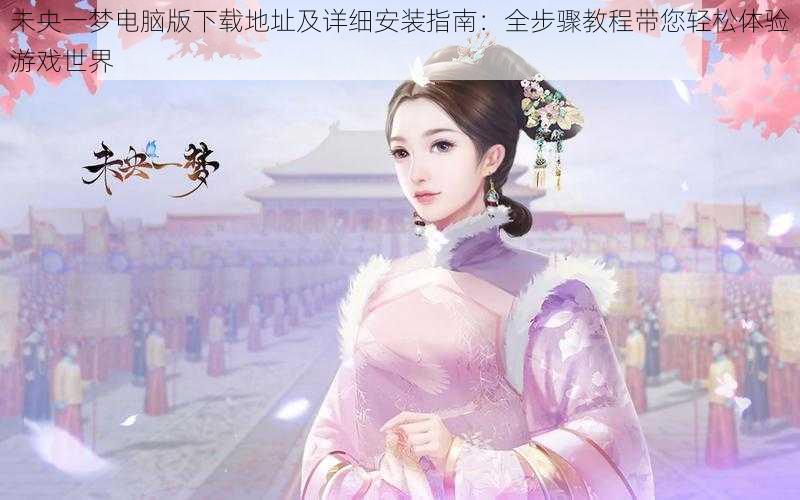 未央一梦电脑版下载地址及详细安装指南:全步骤教程带您轻松体验游戏世界