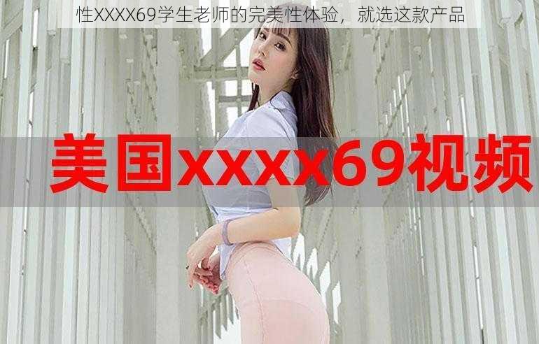 性XXXX69学生老师的完美性体验,就选这款产品