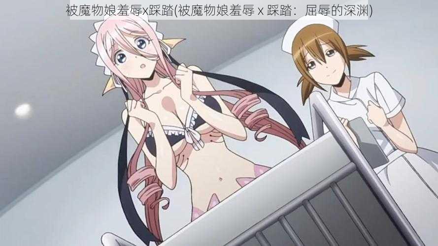 被魔物娘羞辱x踩踏(被魔物娘羞辱 x 踩踏:屈辱的深渊)