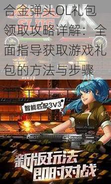 合金弹头OL礼包领取攻略详解:全面指导获取游戏礼包的方法与步骤