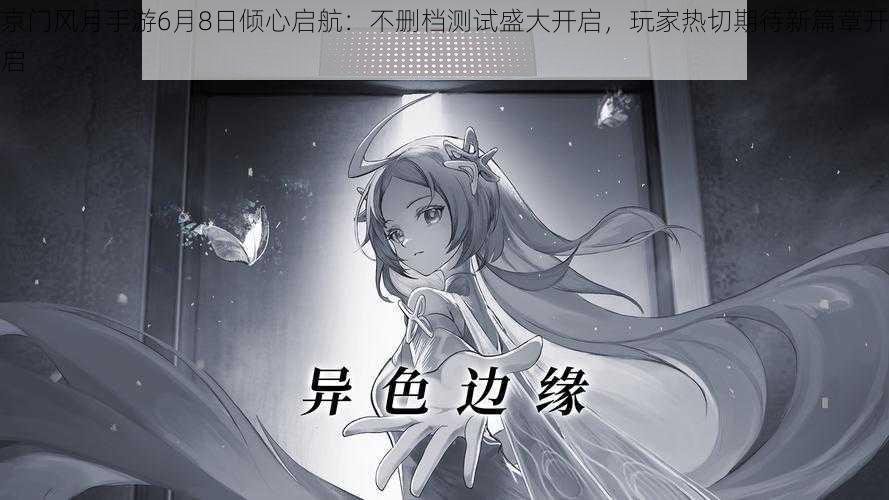 京门风月手游6月8日倾心启航:不删档测试盛大开启,玩家热切期待新篇章开启