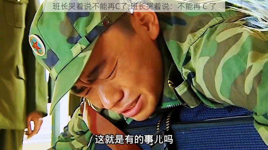 班长哭着说不能再C了;班长哭着说:不能再 C 了