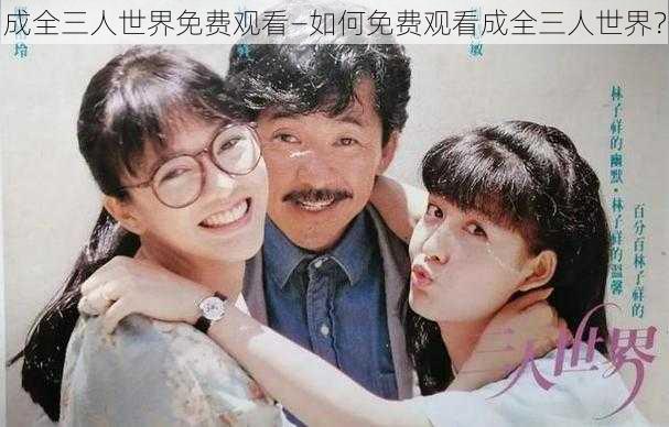 成全三人世界免费观看—如何免费观看成全三人世界?