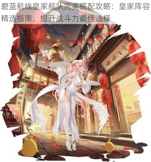 碧蓝航线皇家舰队完美搭配攻略:皇家阵容精选指南,提升战斗力最佳选择
