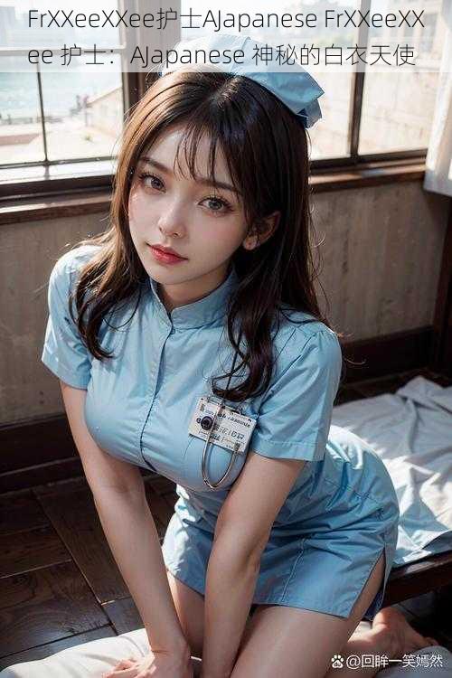 FrXXeeXXee护士AJapanese FrXXeeXXee 护士:AJapanese 神秘的白衣天使
