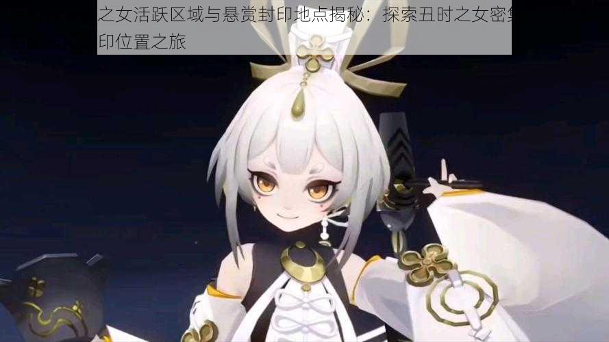 阴阳师丑时之女活跃区域与悬赏封印地点揭秘:探索丑时之女密集出没场所,揭秘神秘封印位置之旅