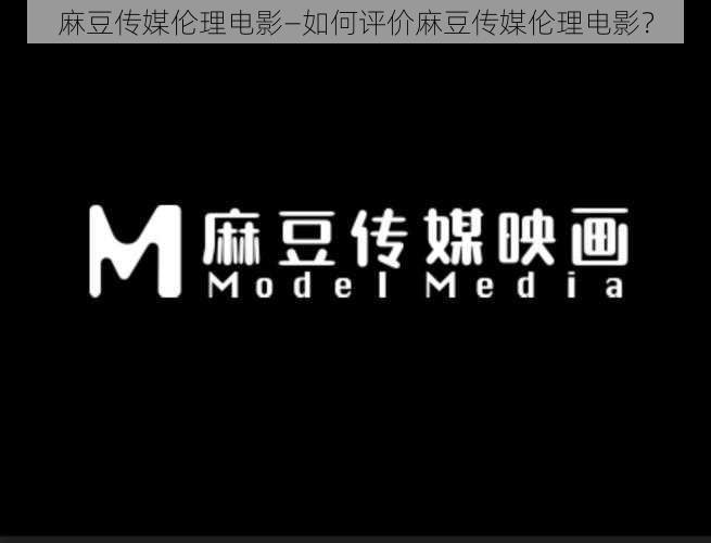 麻豆传媒伦理电影—如何评价麻豆传媒伦理电影?
