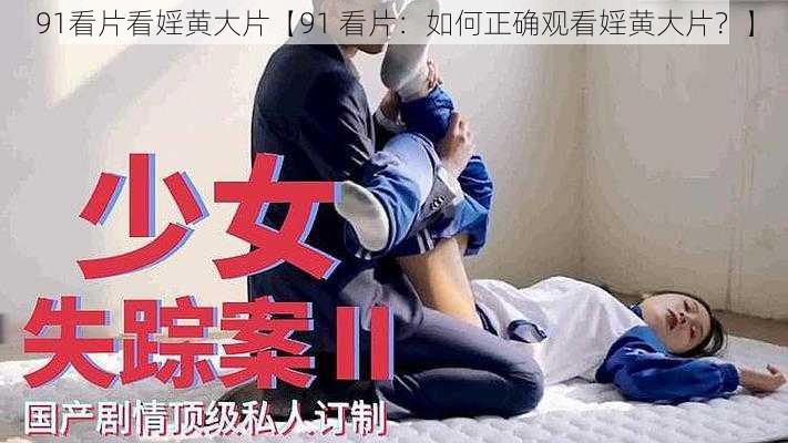 91看片看婬黄大片【91 看片:如何正确观看婬黄大片?】