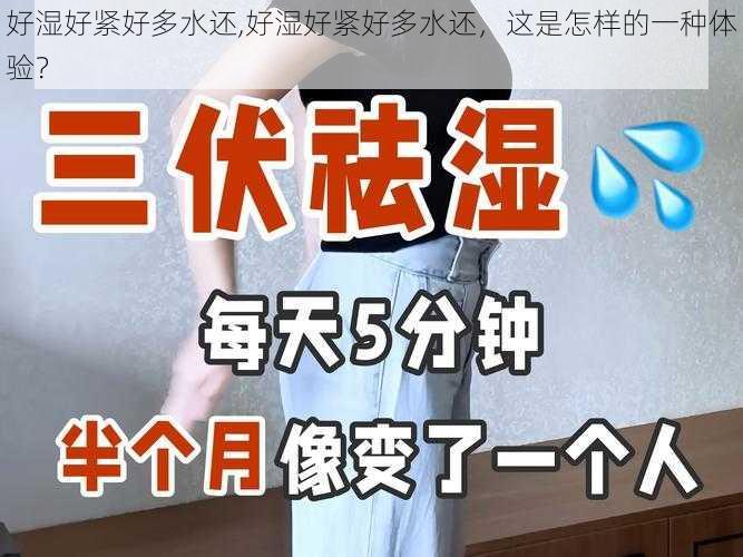 好湿好紧好多水还,好湿好紧好多水还,这是怎样的一种体验?