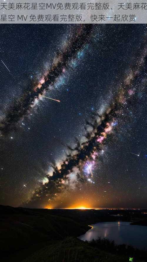天美麻花星空MV免费观看完整版、天美麻花星空 MV 免费观看完整版,快来一起欣赏