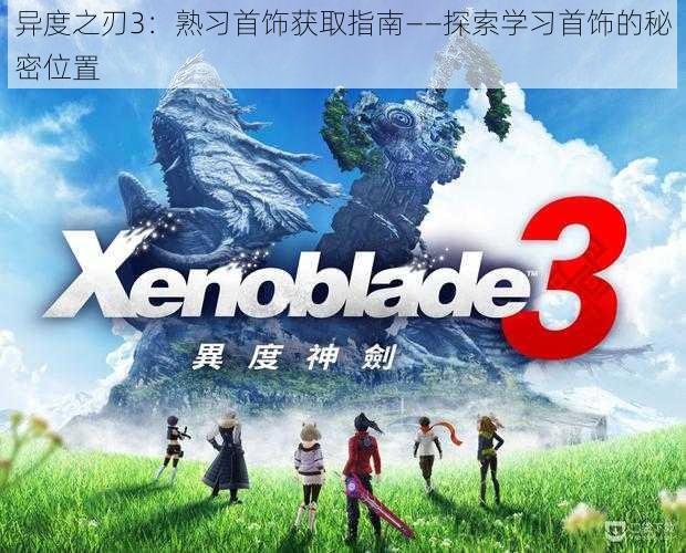 异度之刃3:熟习首饰获取指南——探索学习首饰的秘密位置