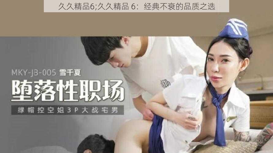 久久精品6;久久精品 6:经典不衰的品质之选
