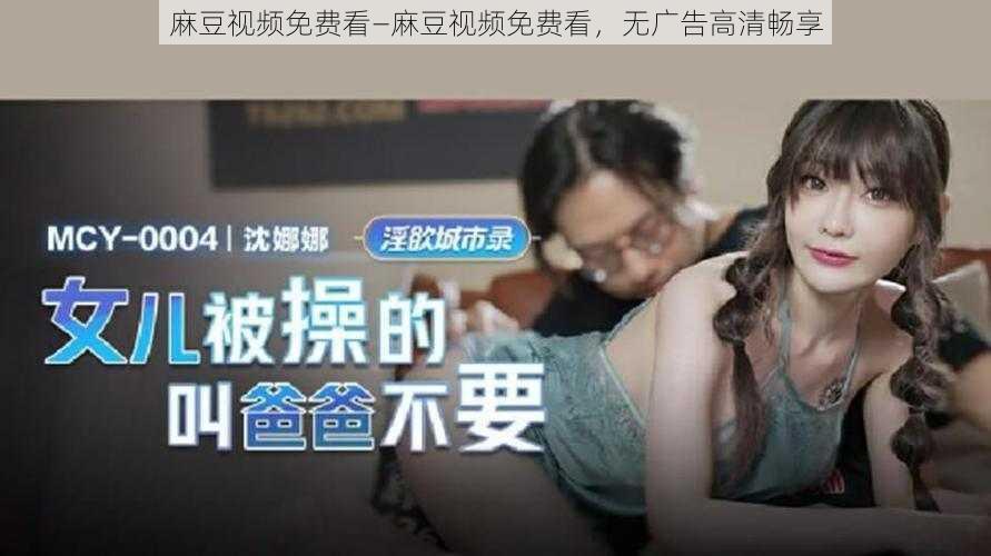 麻豆视频免费看—麻豆视频免费看,无广告高清畅享