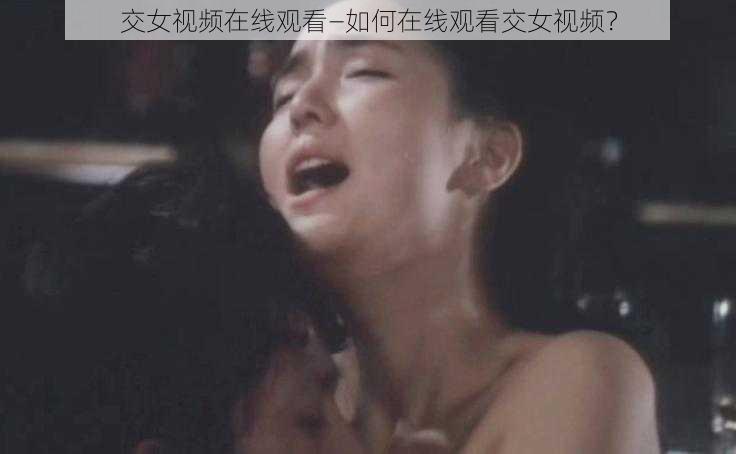 交女视频在线观看—如何在线观看交女视频?