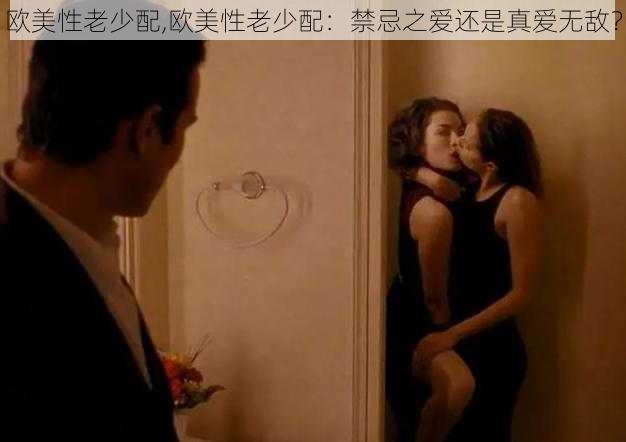 欧美性老少配,欧美性老少配:禁忌之爱还是真爱无敌?
