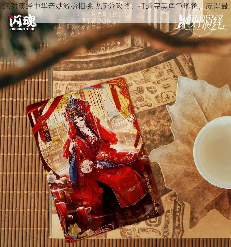 绝对演绎中华奇妙游扮相挑战满分攻略:打造完美角色形象,赢得最高评分