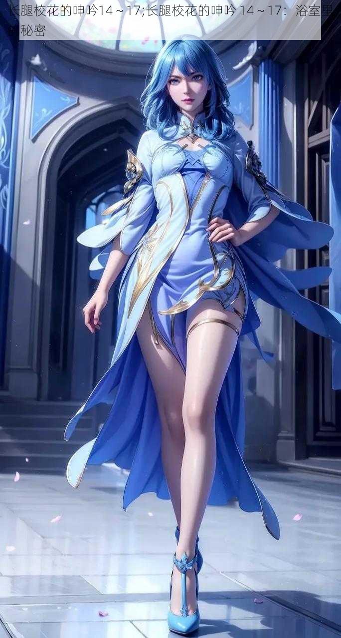 长腿校花的呻吟14~17;长腿校花的呻吟 14~17:浴室里的秘密