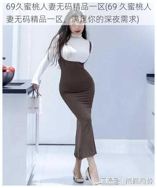 69久蜜桃人妻无码精品一区(69 久蜜桃人妻无码精品一区,满足你的深夜需求)