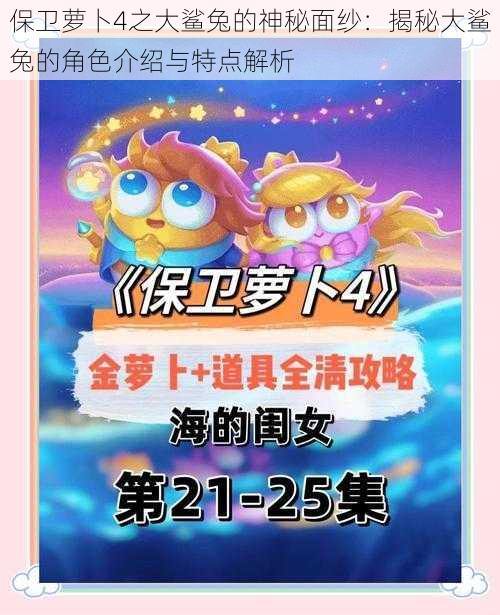 保卫萝卜4之大鲨兔的神秘面纱:揭秘大鲨兔的角色介绍与特点解析