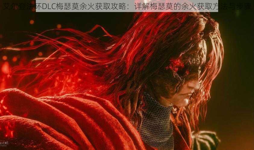 艾尔登法环DLC梅瑟莫余火获取攻略:详解梅瑟莫的余火获取方法与步骤