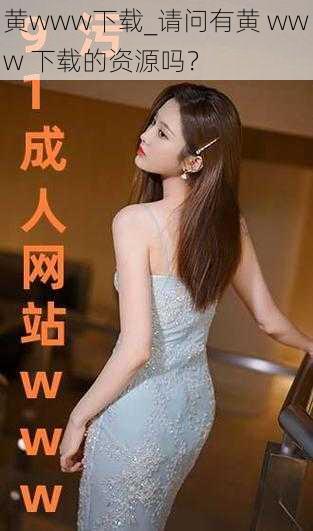 黄www下载_请问有黄 www 下载的资源吗？