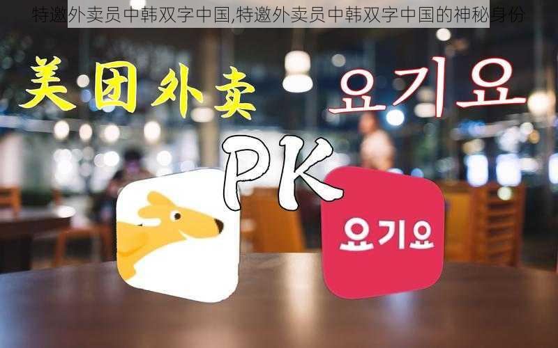 特邀外卖员中韩双字中国,特邀外卖员中韩双字中国的神秘身份