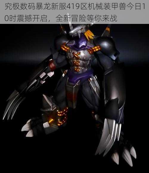 究极数码暴龙新服419区机械装甲兽今日10时震撼开启,全新冒险等你来战