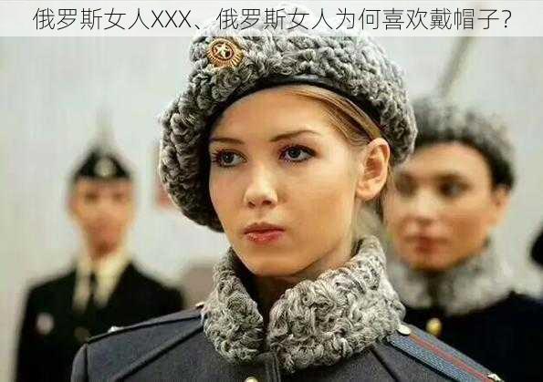 俄罗斯女人XXX、俄罗斯女人为何喜欢戴帽子?