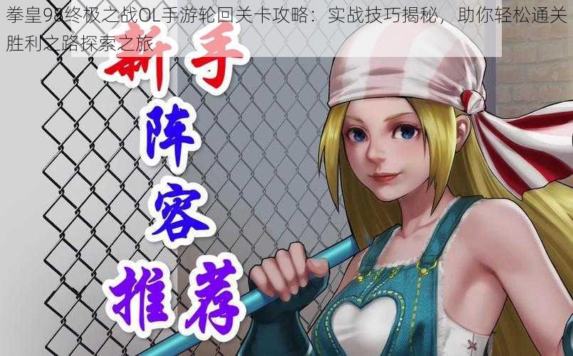 拳皇98终极之战OL手游轮回关卡攻略:实战技巧揭秘,助你轻松通关胜利之路探索之旅