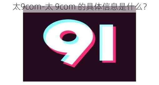 太9com-太 9com 的具体信息是什么?
