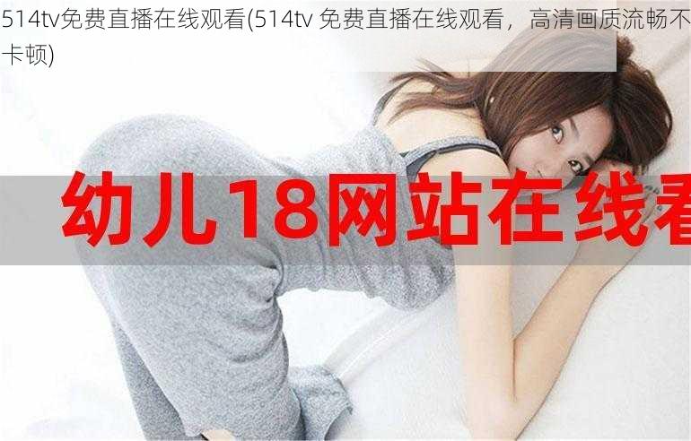 514tv免费直播在线观看(514tv 免费直播在线观看,高清画质流畅不卡顿)