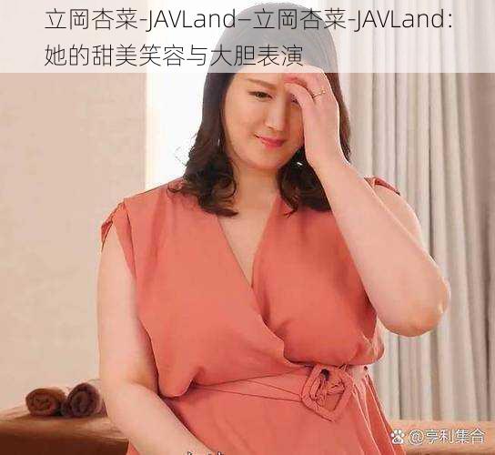 立岡杏菜-JAVLand—立岡杏菜-JAVLand:她的甜美笑容与大胆表演