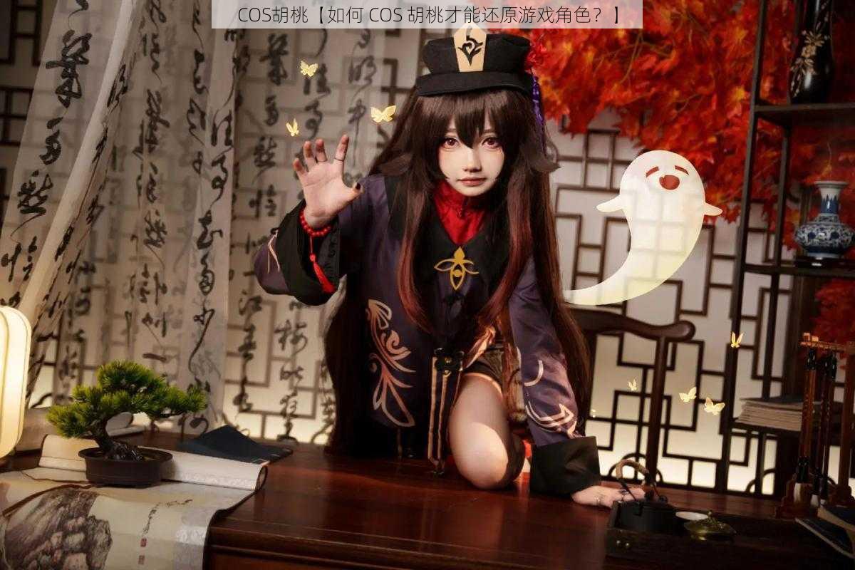 COS胡桃【如何 COS 胡桃才能还原游戏角色?】