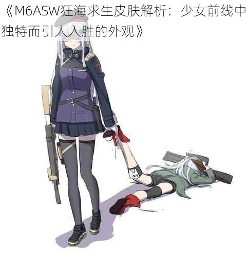 《M6ASW狂海求生皮肤解析:少女前线中独特而引人入胜的外观》