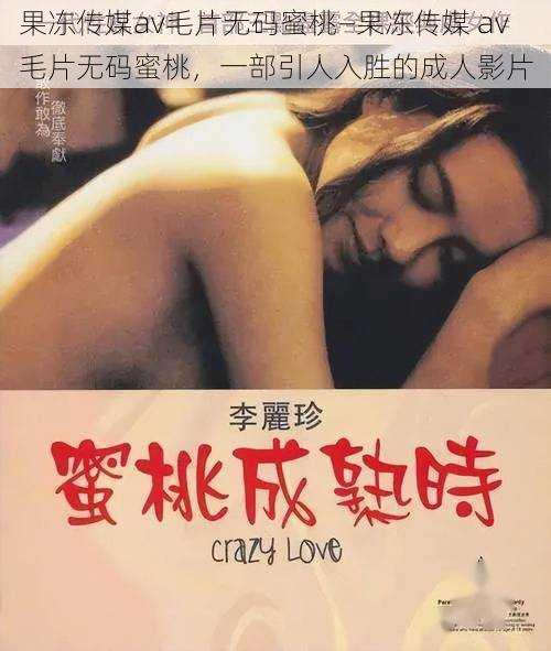 果冻传媒av毛片无码蜜桃—果冻传媒 av 毛片无码蜜桃,一部引人入胜的成人影片