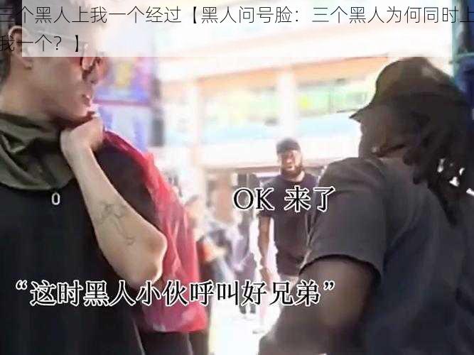 三个黑人上我一个经过【黑人问号脸:三个黑人为何同时上我一个?】