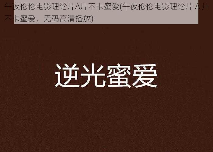 午夜伦伦电影理论片A片不卡蜜爱(午夜伦伦电影理论片 A 片不卡蜜爱,无码高清播放)