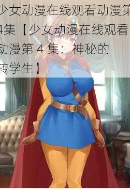 少女动漫在线观看动漫第4集【少女动漫在线观看动漫第 4 集:神秘的转学生】
