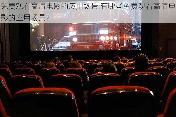 免费观看高清电影的应用场景 有哪些免费观看高清电影的应用场景?