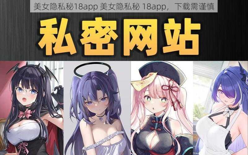 美女隐私秘18app 美女隐私秘 18app,下载需谨慎