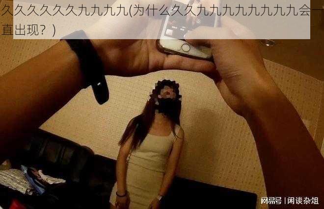 久久久久久久九九九九(为什么久久九九九九九九九九会一直出现?)