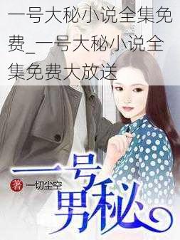 一号大秘小说全集免费_一号大秘小说全集免费大放送