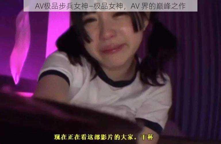 AV极品步兵女神—极品女神,AV 界的巅峰之作