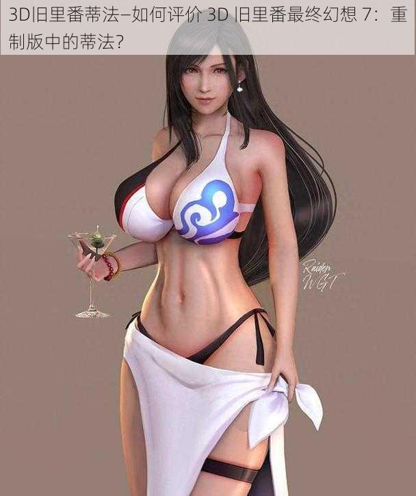 3D旧里番蒂法—如何评价 3D 旧里番最终幻想 7:重制版中的蒂法?
