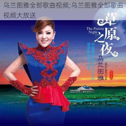 乌兰图雅全部歌曲视频;乌兰图雅全部歌曲视频大放送