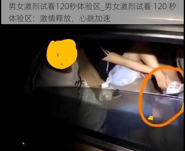 男女激烈试看120秒体验区_男女激烈试看 120 秒体验区:激情释放,心跳加速