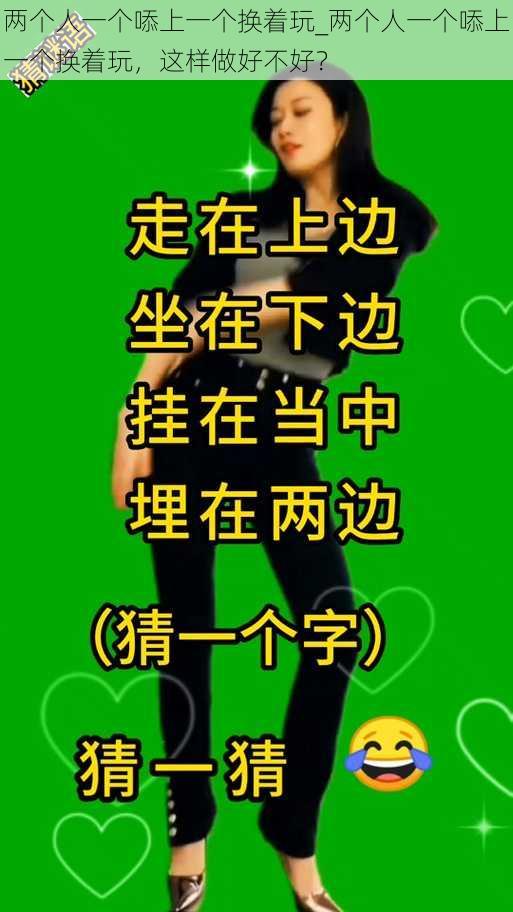 两个人一个㖭上一个换着玩_两个人一个㖭上一个换着玩,这样做好不好?