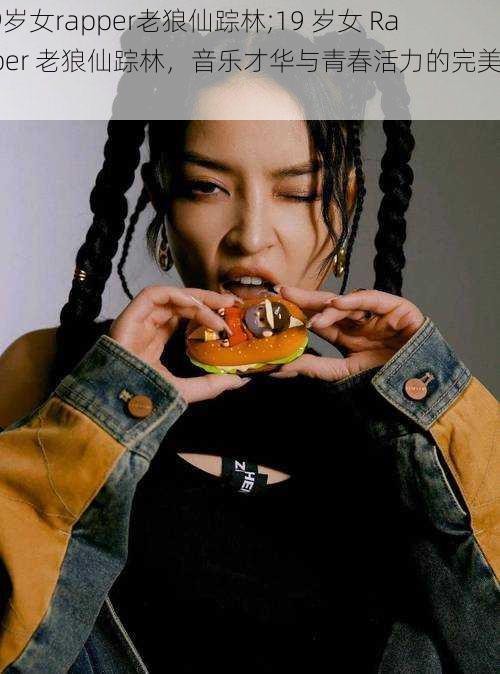 19岁女rapper老狼仙踪林;19 岁女 Rapper 老狼仙踪林,音乐才华与青春活力的完美结合