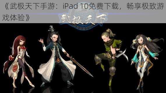 《武极天下手游:iPad 10免费下载,畅享极致游戏体验》