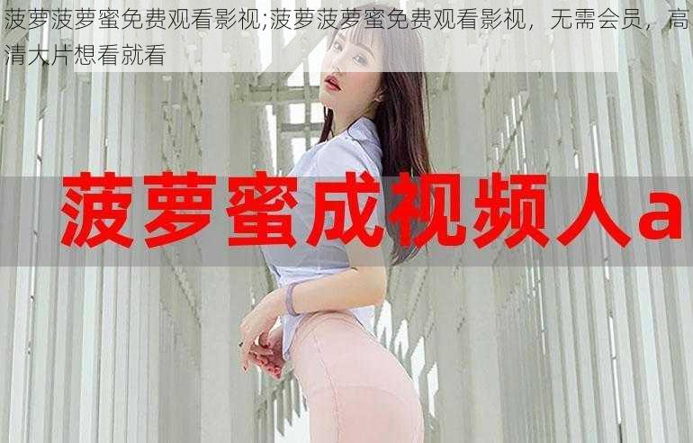 菠萝菠萝蜜免费观看影视;菠萝菠萝蜜免费观看影视,无需会员,高清大片想看就看